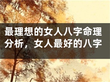最理想的女人八字命理分析，女人最好的八字