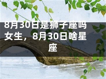 8月30日是狮子座吗女生，8月30日啥星座