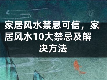 家居风水禁忌可信，家居风水10大禁忌及解决方法