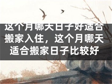 这个月哪天日子好适合搬家入住，这个月哪天适合搬家日子比较好