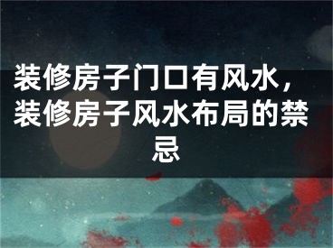 装修房子门口有风水，装修房子风水布局的禁忌
