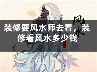 装修要风水师去看，装修看风水多少钱