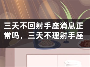 三天不回射手座消息正常吗，三天不理射手座