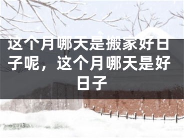 这个月哪天是搬家好日子呢，这个月哪天是好日子