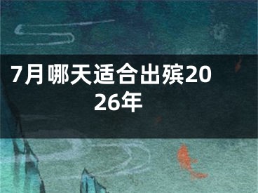 7月哪天适合出殡2026年