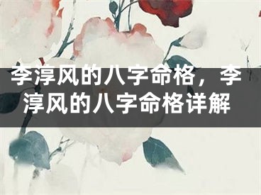 李淳风的八字命格，李淳风的八字命格详解