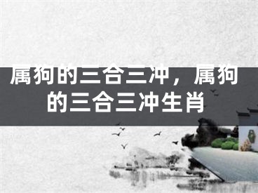 属狗的三合三冲，属狗的三合三冲生肖