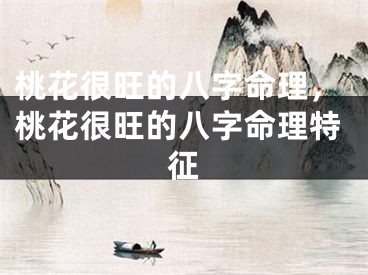 桃花很旺的八字命理，桃花很旺的八字命理特征