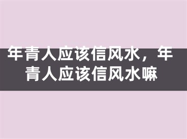 年青人应该信风水，年青人应该信风水嘛