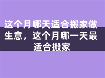 这个月哪天适合搬家做生意，这个月哪一天最适合搬家