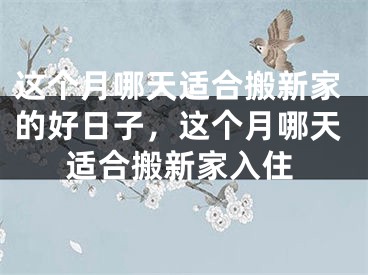 这个月哪天适合搬新家的好日子，这个月哪天适合搬新家入住
