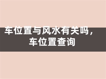 车位置与风水有关吗，车位置查询