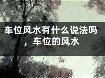 车位风水有什么说法吗，车位的风水