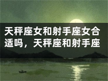 天秤座女和射手座女合适吗,天秤座和射手座