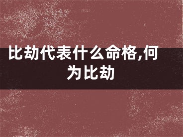 比劫代表什么命格,何为比劫