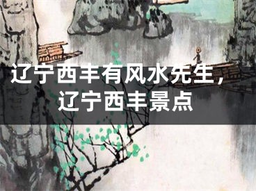 辽宁西丰有风水先生，辽宁西丰景点