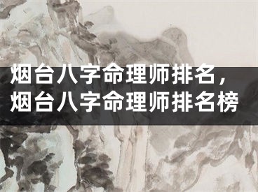 烟台八字命理师排名，烟台八字命理师排名榜