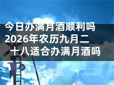 今日办满月酒顺利吗 2026年农历九月二十八适合办满月酒吗