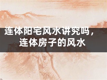 连体阳宅风水讲究吗，连体房子的风水