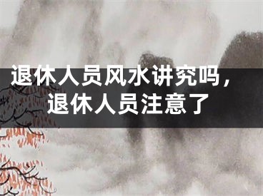 退休人员风水讲究吗，退休人员注意了