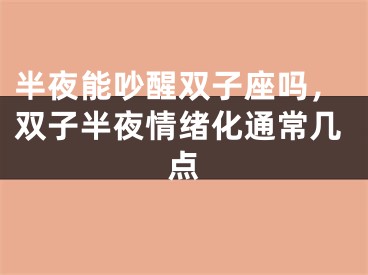半夜能吵醒双子座吗，双子半夜情绪化通常几点