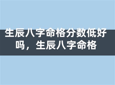 生辰八字命格分数低好吗，生辰八字命格