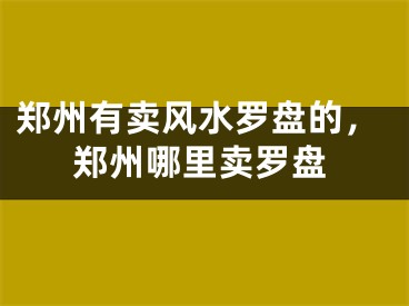 郑州有卖风水罗盘的，郑州哪里卖罗盘