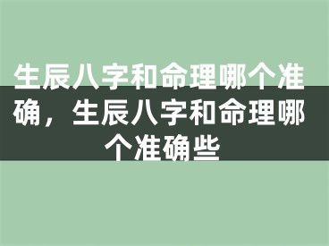 生辰八字和命理哪个准确，生辰八字和命理哪个准确些
