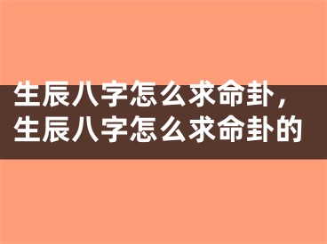 生辰八字怎么求命卦，生辰八字怎么求命卦的