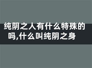 纯阴之人有什么特殊的吗,什么叫纯阴之身