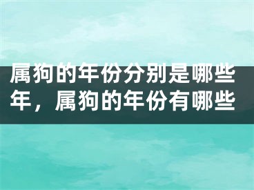 属狗的年份分别是哪些年，属狗的年份有哪些
