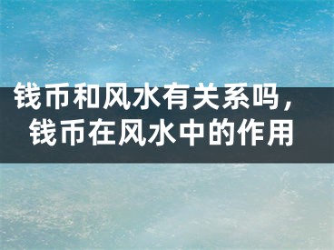 钱币和风水有关系吗，钱币在风水中的作用