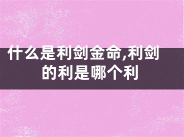 什么是利剑金命,利剑的利是哪个利