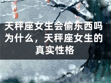 天秤座女生会偷东西吗为什么,天秤座女生的真实性格