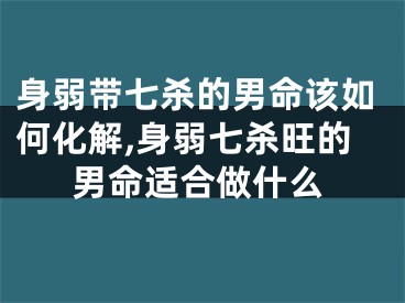 身弱带七杀的男命该如何化解,身弱七杀旺的男命适合做什么