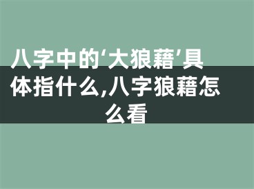 八字中的‘大狼藉’具体指什么,八字狼藉怎么看