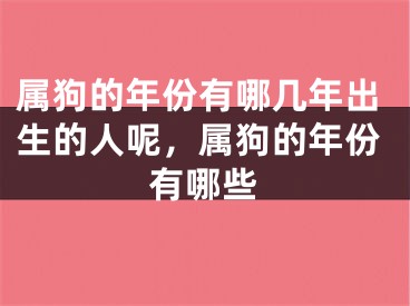 属狗的年份有哪几年出生的人呢，属狗的年份有哪些