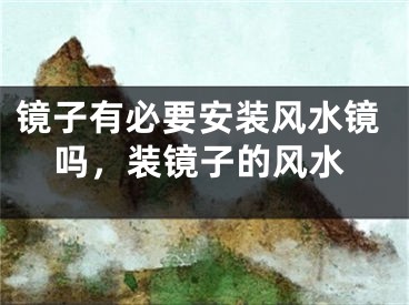 镜子有必要安装风水镜吗，装镜子的风水