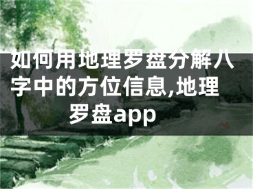 如何用地理罗盘分解八字中的方位信息,地理罗盘app