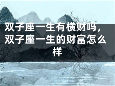 双子座一生有横财吗,双子座一生的财富怎么样