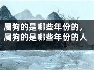 属狗的是哪些年份的，属狗的是哪些年份的人
