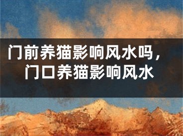 门前养猫影响风水吗，门口养猫影响风水