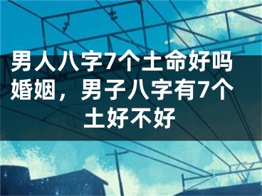 男人八字7个土命好吗婚姻，男子八字有7个土好不好