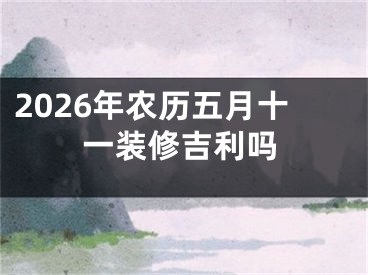 2026年农历五月十一装修吉利吗