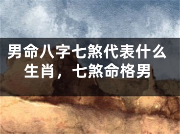 男命八字七煞代表什么生肖，七煞命格男