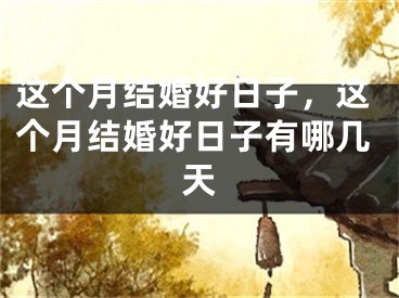 这个月结婚好日子，这个月结婚好日子有哪几天