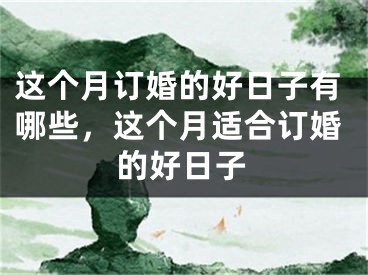 这个月订婚的好日子有哪些，这个月适合订婚的好日子