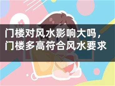 门楼对风水影响大吗，门楼多高符合风水要求