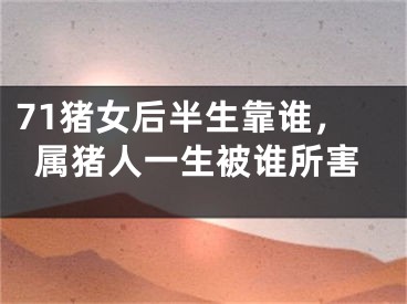 71猪女后半生靠谁，属猪人一生被谁所害