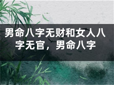 男命八字无财和女人八字无官，男命八字
